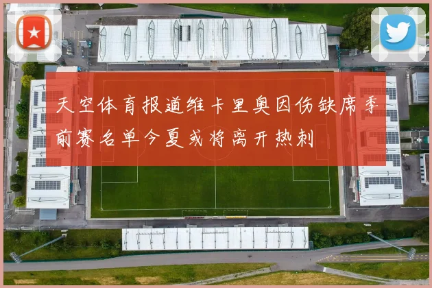 天空体育报道维卡里奥因伤缺席季前赛名单今夏或将离开热刺