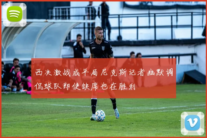 西决激战成平局尼克斯记者幽默调侃球队即使缺席也在胜利