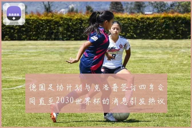 德国足协计划与克洛普签订四年合同直至2030世界杯的消息引发热议