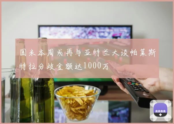 国米本周或再与亚特兰大谈帕莱斯特拉分歧金额达1000万