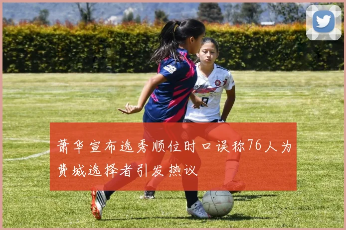 萧华宣布选秀顺位时口误称76人为费城选择者引发热议