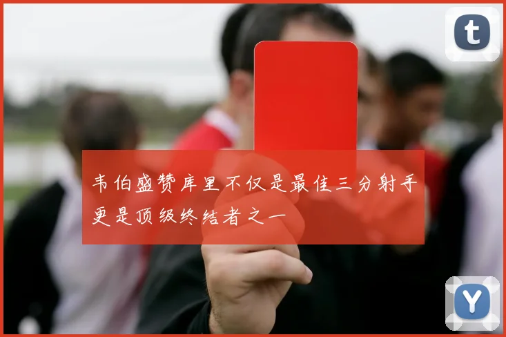 韦伯盛赞库里不仅是最佳三分射手更是顶级终结者之一