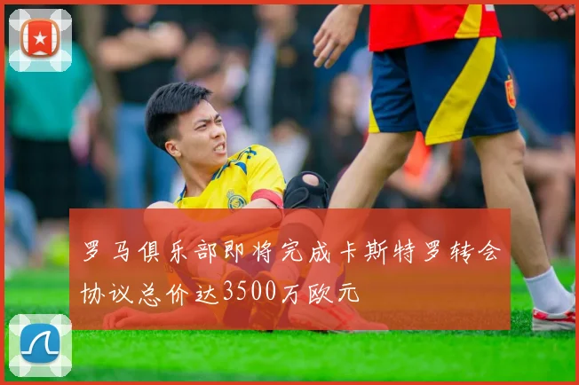 罗马俱乐部即将完成卡斯特罗转会协议总价达3500万欧元